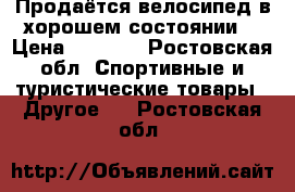 Продаётся велосипед в хорошем состоянии. › Цена ­ 5 000 - Ростовская обл. Спортивные и туристические товары » Другое   . Ростовская обл.